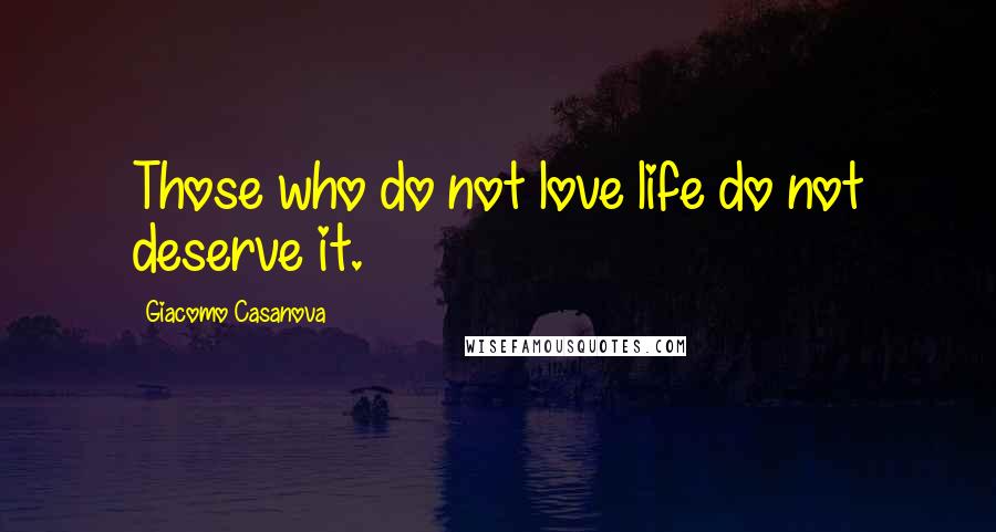 Giacomo Casanova Quotes: Those who do not love life do not deserve it.
