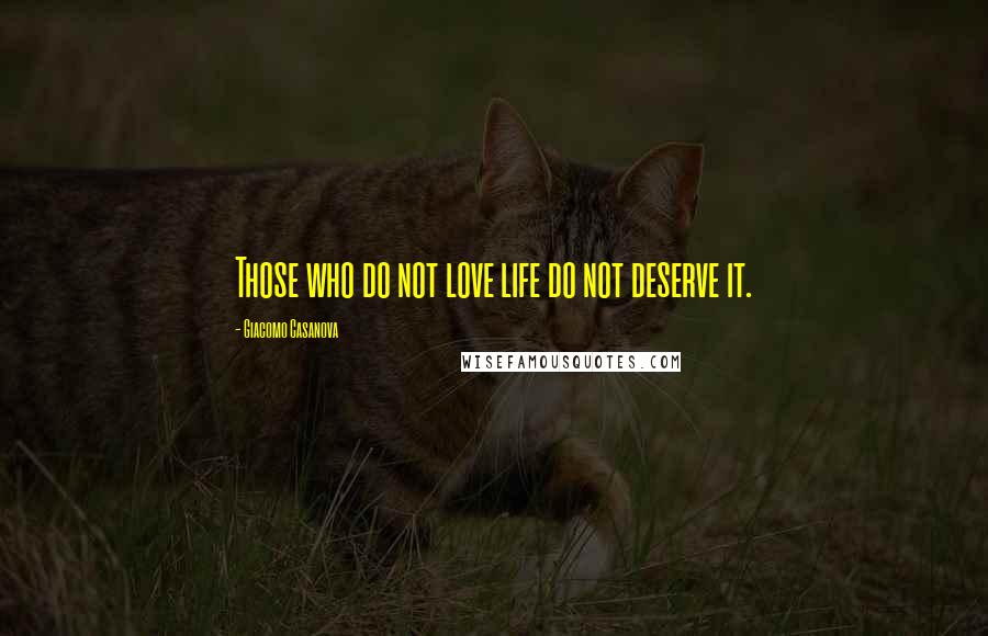 Giacomo Casanova Quotes: Those who do not love life do not deserve it.