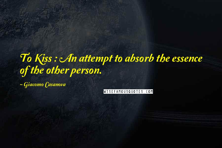Giacomo Casanova Quotes: To Kiss : An attempt to absorb the essence of the other person.