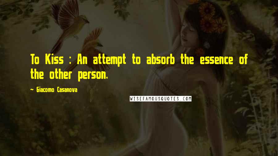 Giacomo Casanova Quotes: To Kiss : An attempt to absorb the essence of the other person.