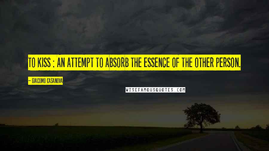 Giacomo Casanova Quotes: To Kiss : An attempt to absorb the essence of the other person.