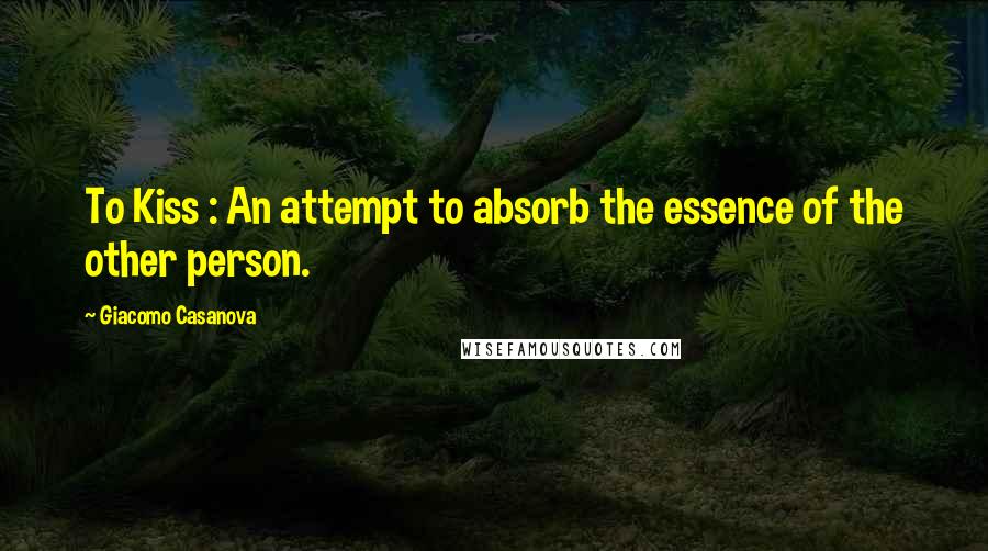 Giacomo Casanova Quotes: To Kiss : An attempt to absorb the essence of the other person.