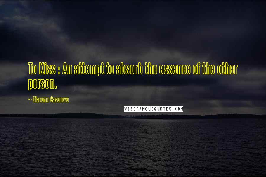 Giacomo Casanova Quotes: To Kiss : An attempt to absorb the essence of the other person.