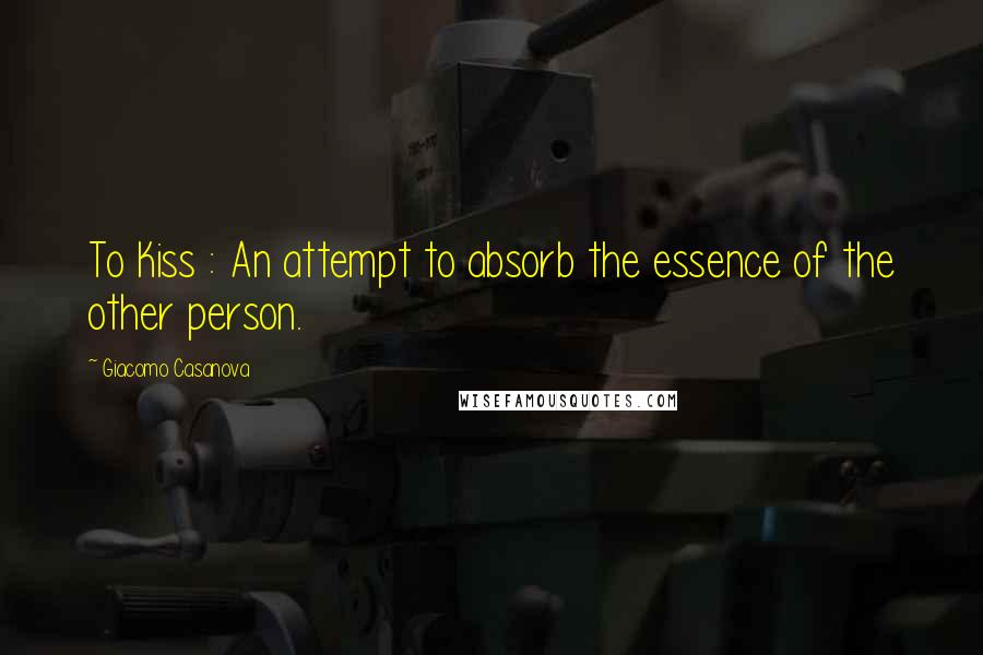Giacomo Casanova Quotes: To Kiss : An attempt to absorb the essence of the other person.