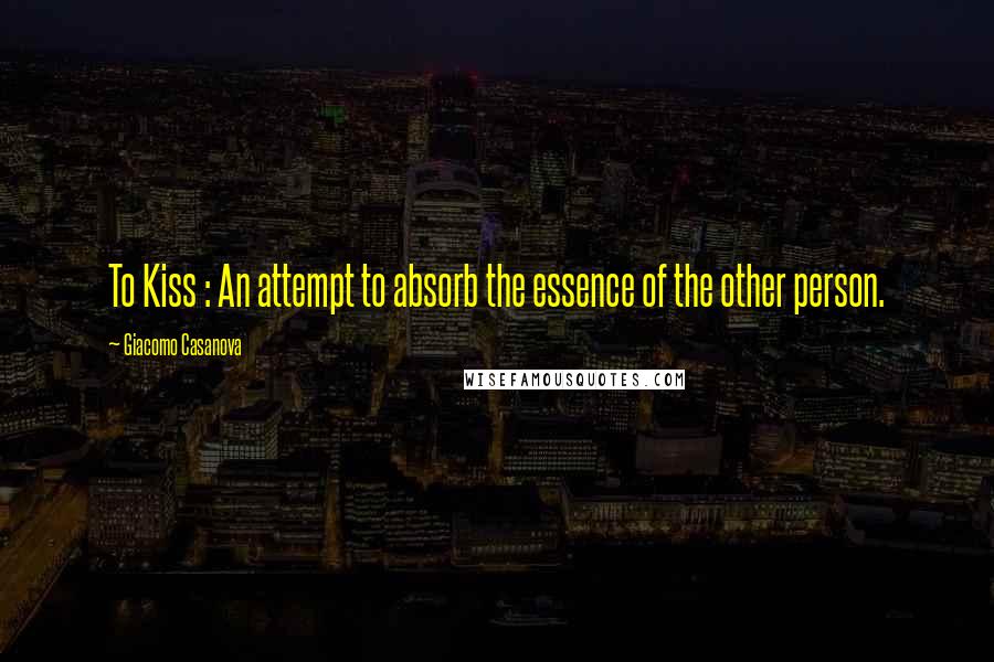 Giacomo Casanova Quotes: To Kiss : An attempt to absorb the essence of the other person.