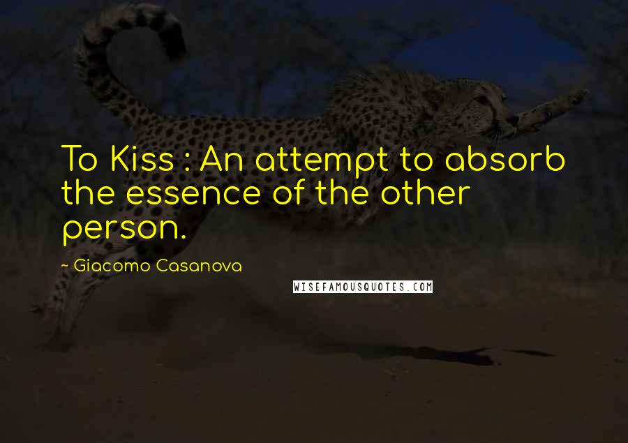 Giacomo Casanova Quotes: To Kiss : An attempt to absorb the essence of the other person.
