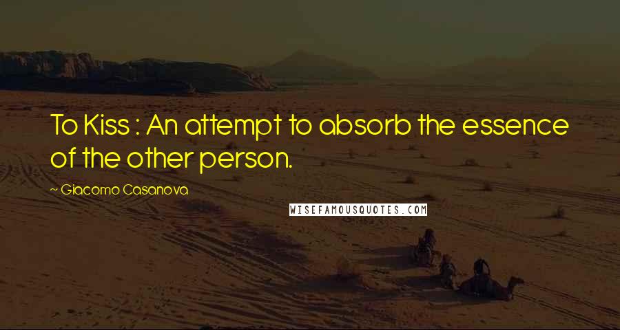 Giacomo Casanova Quotes: To Kiss : An attempt to absorb the essence of the other person.