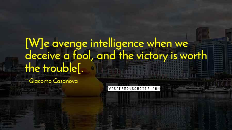 Giacomo Casanova Quotes: [W]e avenge intelligence when we deceive a fool, and the victory is worth the trouble[.