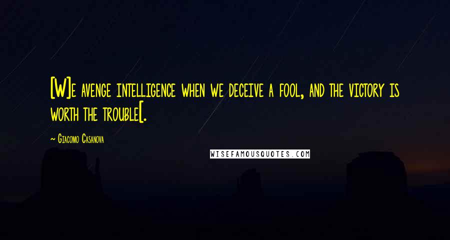 Giacomo Casanova Quotes: [W]e avenge intelligence when we deceive a fool, and the victory is worth the trouble[.