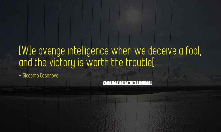 Giacomo Casanova Quotes: [W]e avenge intelligence when we deceive a fool, and the victory is worth the trouble[.