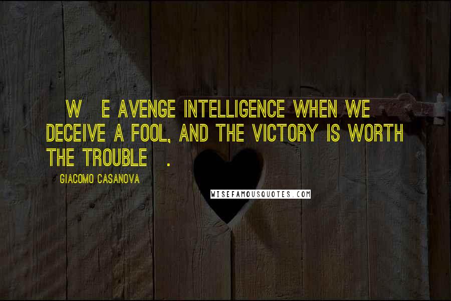 Giacomo Casanova Quotes: [W]e avenge intelligence when we deceive a fool, and the victory is worth the trouble[.
