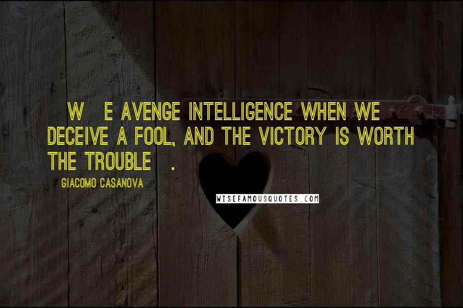Giacomo Casanova Quotes: [W]e avenge intelligence when we deceive a fool, and the victory is worth the trouble[.