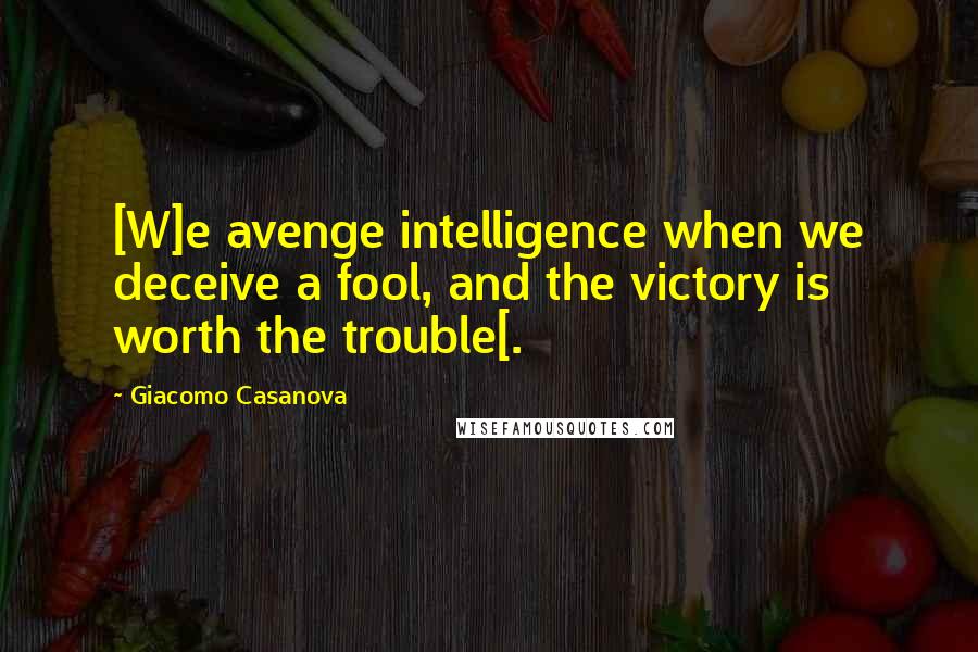 Giacomo Casanova Quotes: [W]e avenge intelligence when we deceive a fool, and the victory is worth the trouble[.