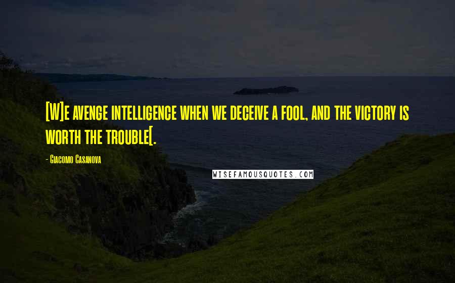 Giacomo Casanova Quotes: [W]e avenge intelligence when we deceive a fool, and the victory is worth the trouble[.