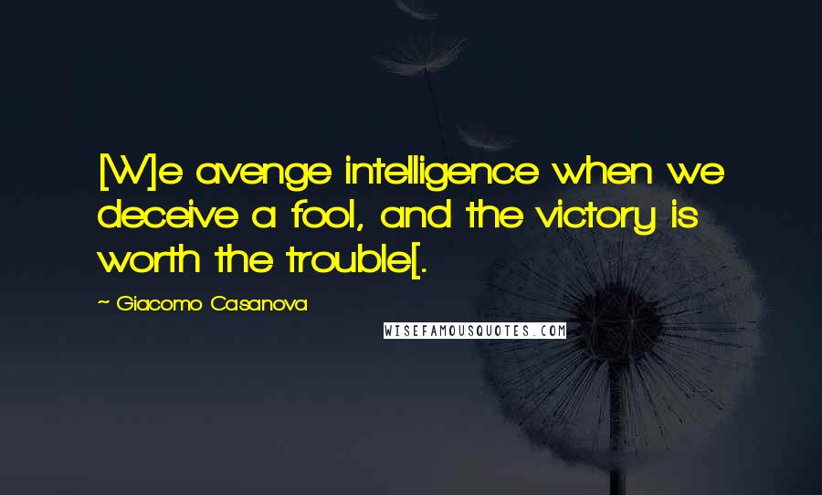 Giacomo Casanova Quotes: [W]e avenge intelligence when we deceive a fool, and the victory is worth the trouble[.