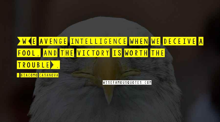 Giacomo Casanova Quotes: [W]e avenge intelligence when we deceive a fool, and the victory is worth the trouble[.