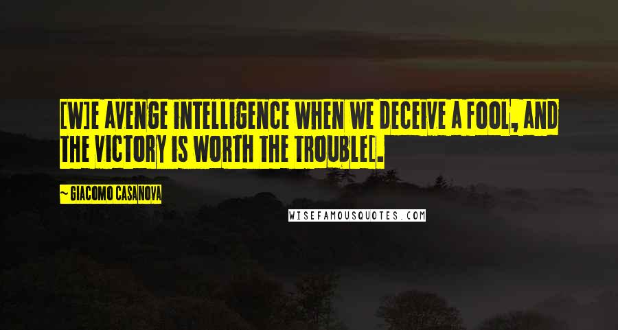 Giacomo Casanova Quotes: [W]e avenge intelligence when we deceive a fool, and the victory is worth the trouble[.