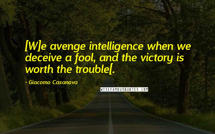 Giacomo Casanova Quotes: [W]e avenge intelligence when we deceive a fool, and the victory is worth the trouble[.