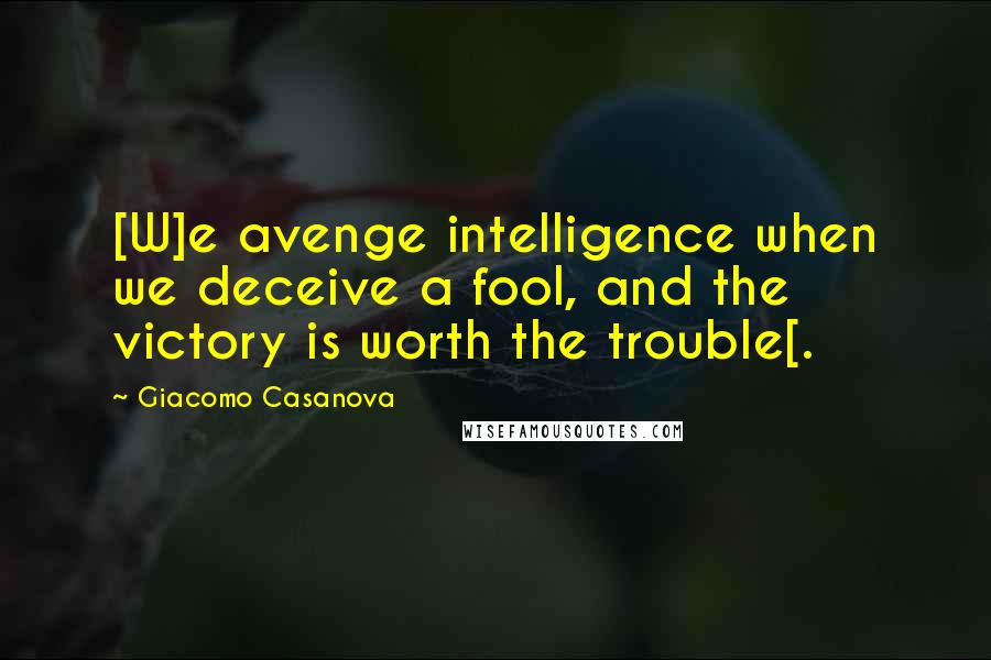 Giacomo Casanova Quotes: [W]e avenge intelligence when we deceive a fool, and the victory is worth the trouble[.