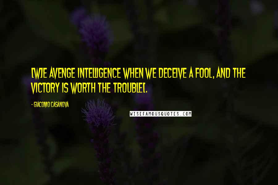 Giacomo Casanova Quotes: [W]e avenge intelligence when we deceive a fool, and the victory is worth the trouble[.