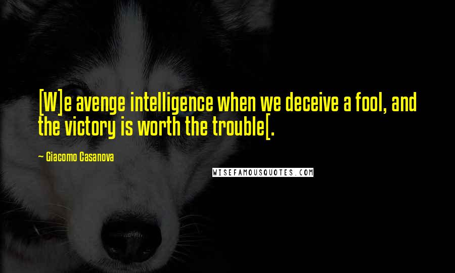 Giacomo Casanova Quotes: [W]e avenge intelligence when we deceive a fool, and the victory is worth the trouble[.