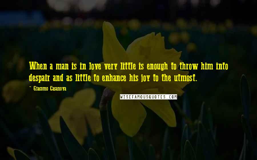 Giacomo Casanova Quotes: When a man is in love very little is enough to throw him into despair and as little to enhance his joy to the utmost.