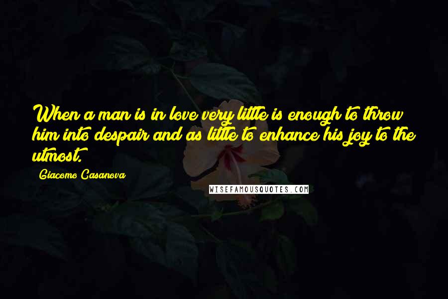 Giacomo Casanova Quotes: When a man is in love very little is enough to throw him into despair and as little to enhance his joy to the utmost.