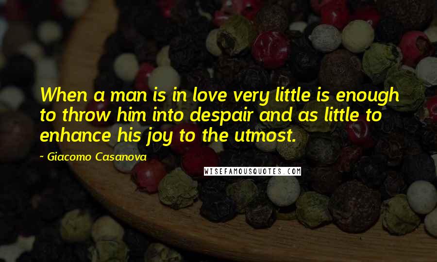 Giacomo Casanova Quotes: When a man is in love very little is enough to throw him into despair and as little to enhance his joy to the utmost.