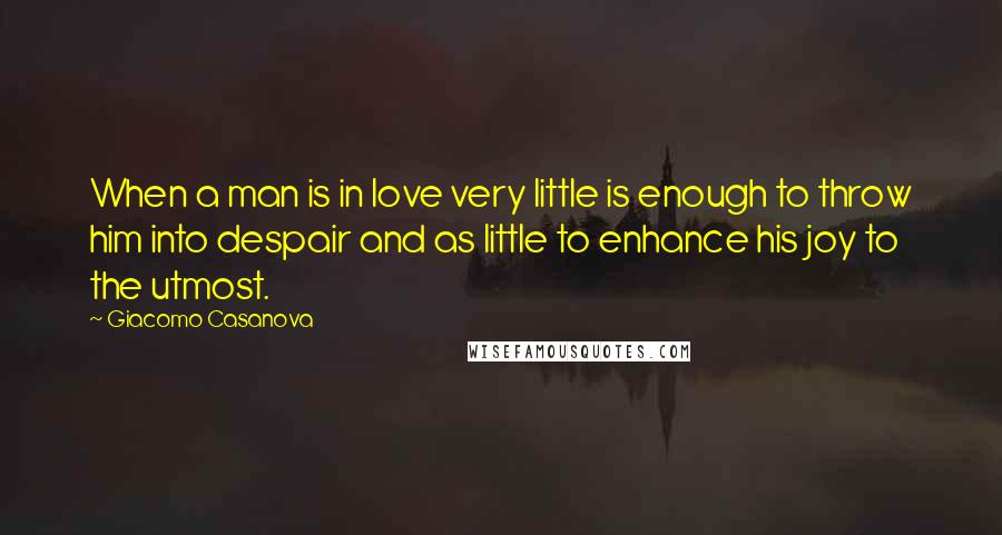 Giacomo Casanova Quotes: When a man is in love very little is enough to throw him into despair and as little to enhance his joy to the utmost.