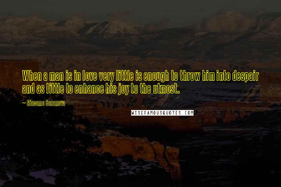 Giacomo Casanova Quotes: When a man is in love very little is enough to throw him into despair and as little to enhance his joy to the utmost.