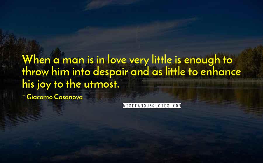 Giacomo Casanova Quotes: When a man is in love very little is enough to throw him into despair and as little to enhance his joy to the utmost.