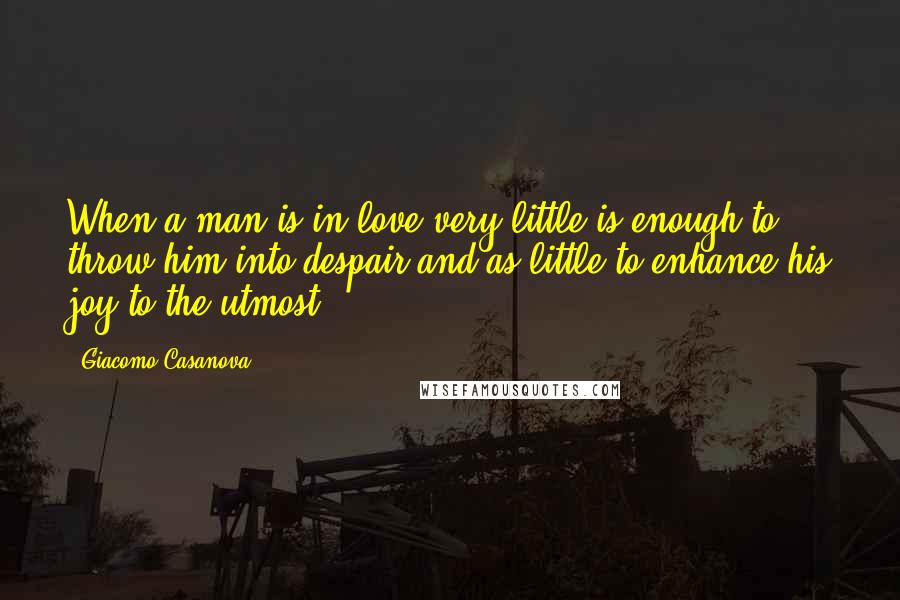 Giacomo Casanova Quotes: When a man is in love very little is enough to throw him into despair and as little to enhance his joy to the utmost.