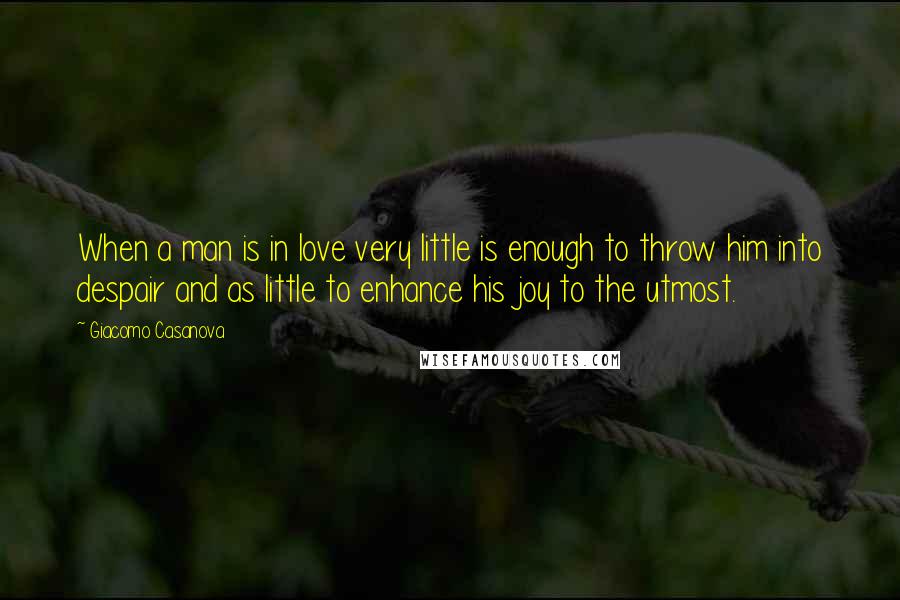 Giacomo Casanova Quotes: When a man is in love very little is enough to throw him into despair and as little to enhance his joy to the utmost.