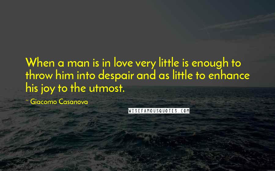 Giacomo Casanova Quotes: When a man is in love very little is enough to throw him into despair and as little to enhance his joy to the utmost.