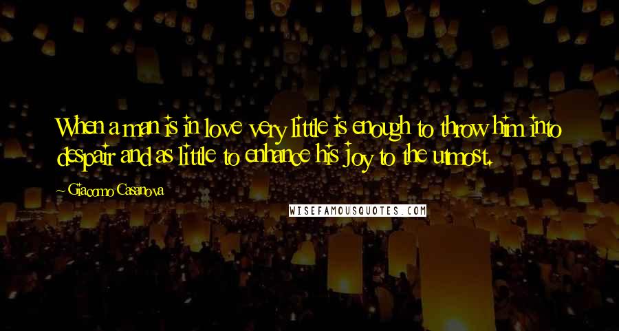 Giacomo Casanova Quotes: When a man is in love very little is enough to throw him into despair and as little to enhance his joy to the utmost.