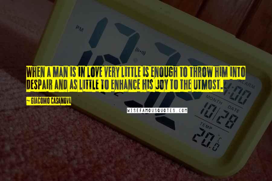 Giacomo Casanova Quotes: When a man is in love very little is enough to throw him into despair and as little to enhance his joy to the utmost.
