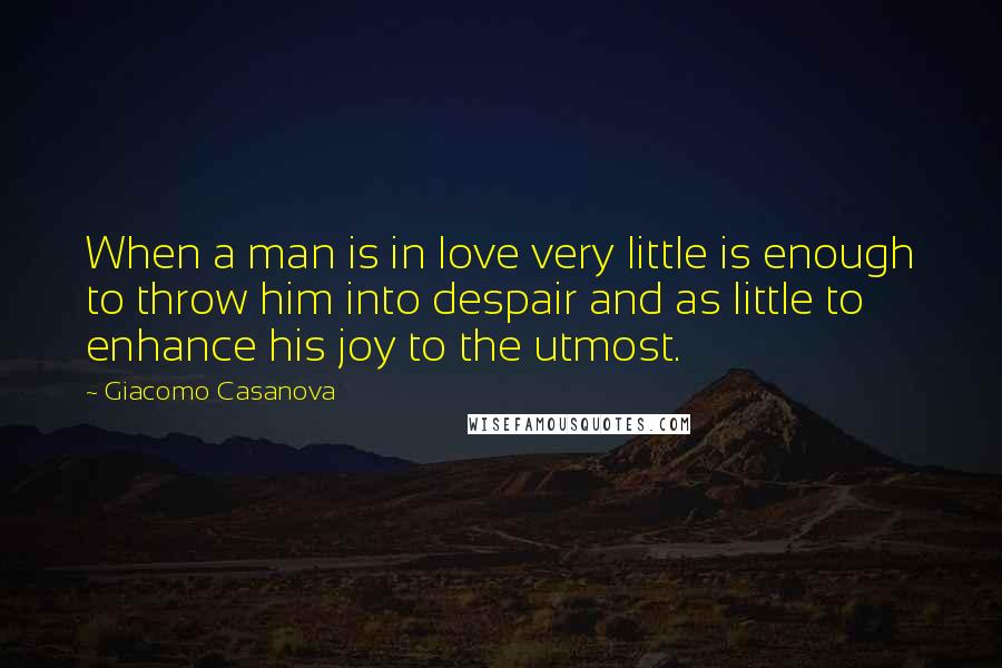 Giacomo Casanova Quotes: When a man is in love very little is enough to throw him into despair and as little to enhance his joy to the utmost.