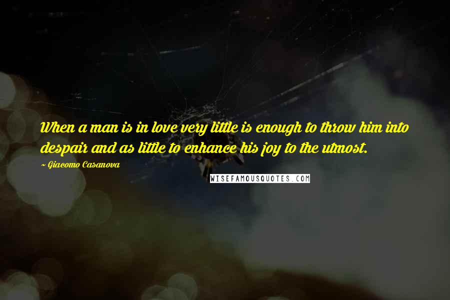 Giacomo Casanova Quotes: When a man is in love very little is enough to throw him into despair and as little to enhance his joy to the utmost.