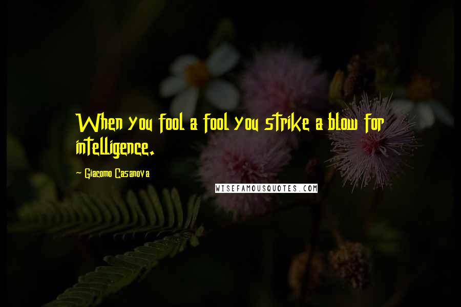 Giacomo Casanova Quotes: When you fool a fool you strike a blow for intelligence.