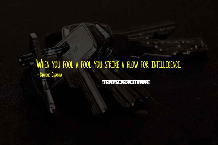 Giacomo Casanova Quotes: When you fool a fool you strike a blow for intelligence.