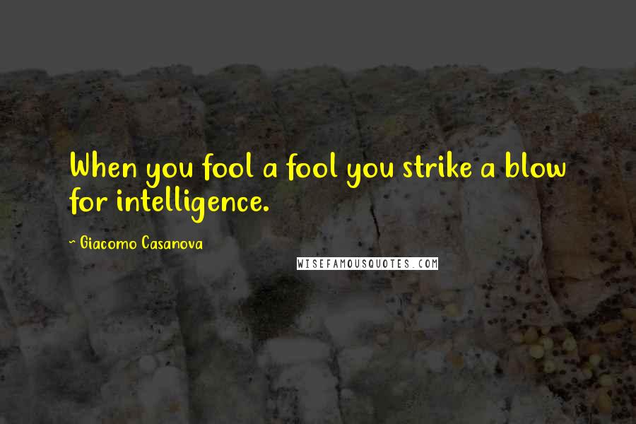 Giacomo Casanova Quotes: When you fool a fool you strike a blow for intelligence.