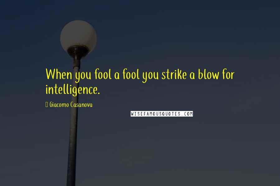 Giacomo Casanova Quotes: When you fool a fool you strike a blow for intelligence.