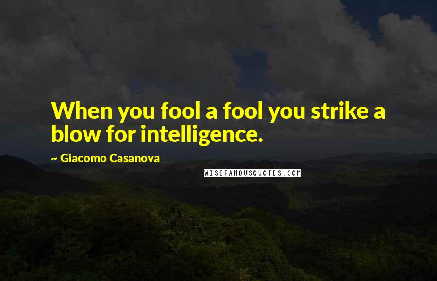Giacomo Casanova Quotes: When you fool a fool you strike a blow for intelligence.