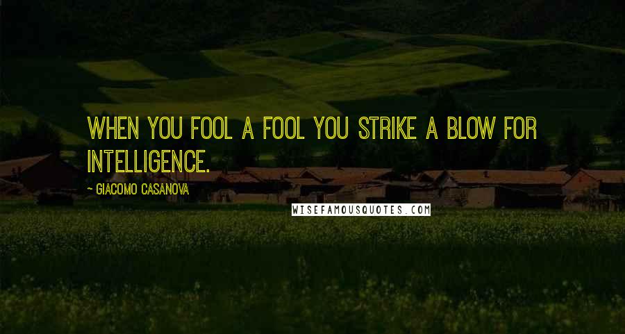 Giacomo Casanova Quotes: When you fool a fool you strike a blow for intelligence.