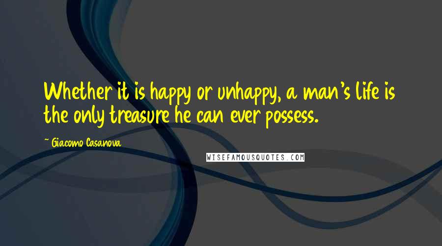 Giacomo Casanova Quotes: Whether it is happy or unhappy, a man's life is the only treasure he can ever possess.