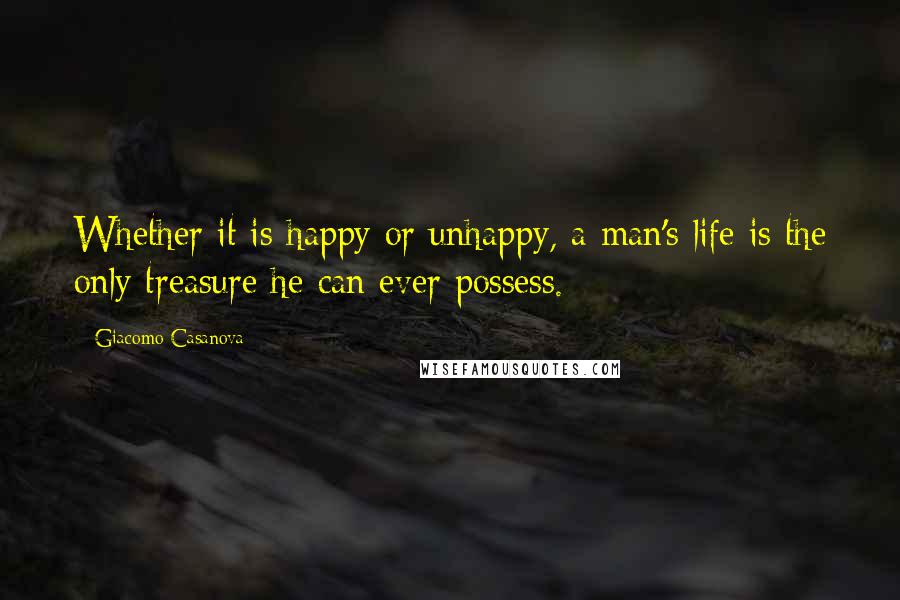 Giacomo Casanova Quotes: Whether it is happy or unhappy, a man's life is the only treasure he can ever possess.