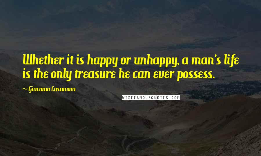 Giacomo Casanova Quotes: Whether it is happy or unhappy, a man's life is the only treasure he can ever possess.