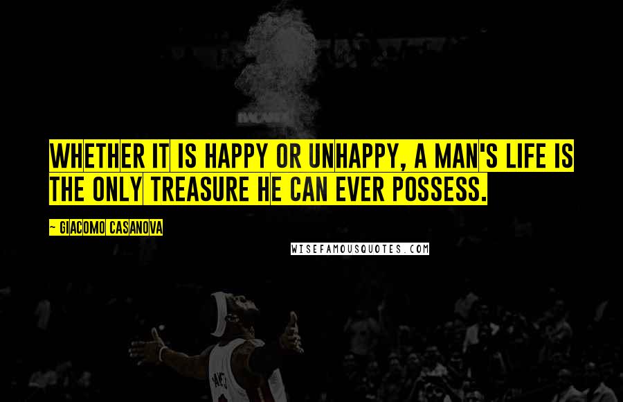 Giacomo Casanova Quotes: Whether it is happy or unhappy, a man's life is the only treasure he can ever possess.