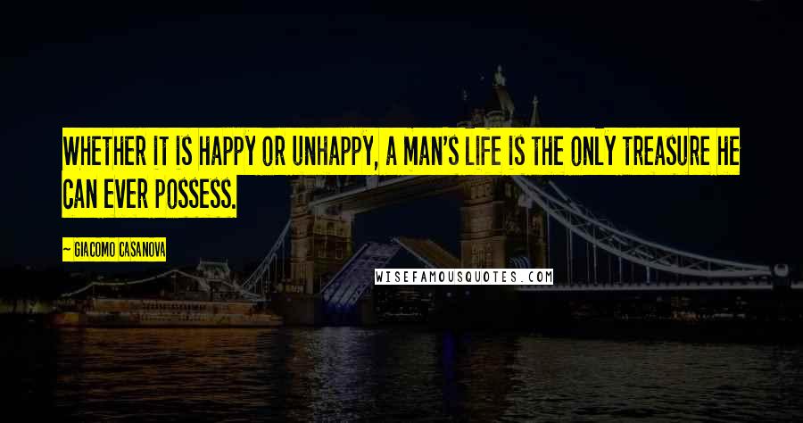 Giacomo Casanova Quotes: Whether it is happy or unhappy, a man's life is the only treasure he can ever possess.