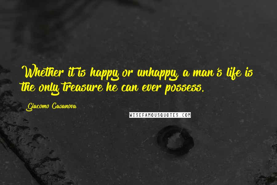 Giacomo Casanova Quotes: Whether it is happy or unhappy, a man's life is the only treasure he can ever possess.